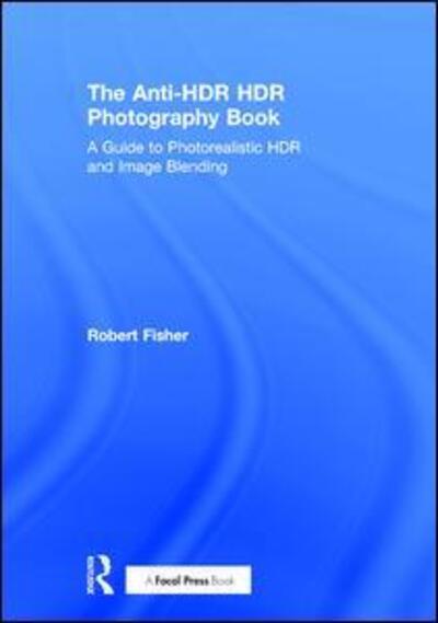 Cover for Robert Fisher · The Anti-HDR HDR Photography Book: A Guide to Photorealistic HDR and Image Blending (Gebundenes Buch) (2016)