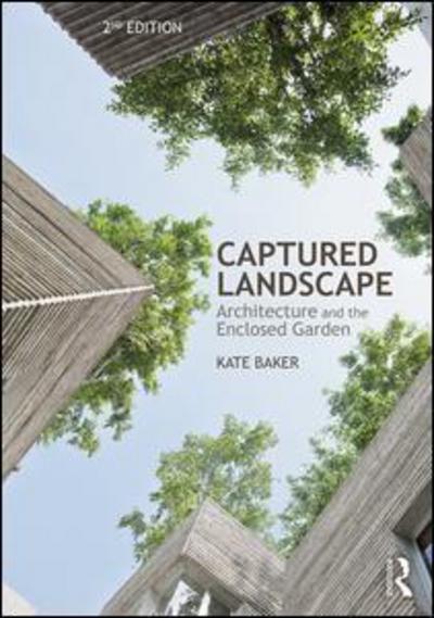 Cover for Baker, Kate (Portsmouth University, UK) · Captured Landscape: Architecture and the Enclosed Garden (Paperback Book) (2018)