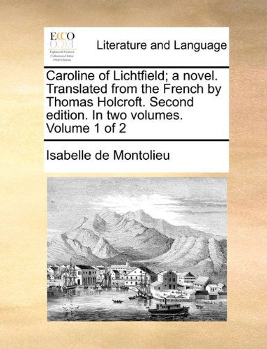 Cover for Isabelle De Montolieu · Caroline of Lichtfield; a Novel. Translated from the French by Thomas Holcroft. Second Edition. in Two Volumes. Volume 1 of 2 (Paperback Book) (2010)