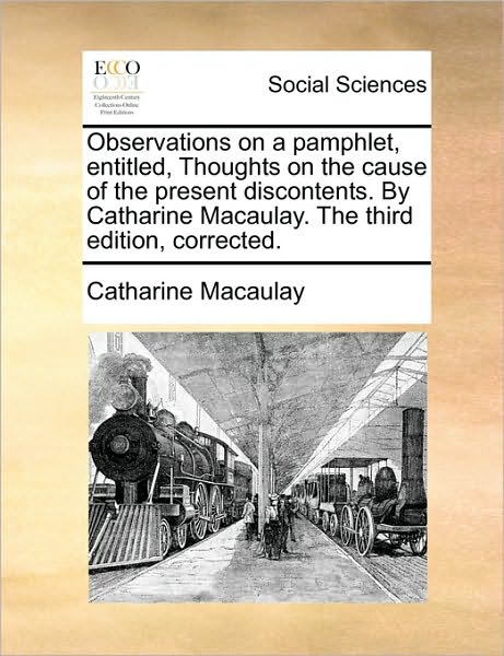 Cover for Catharine Macaulay · Observations on a Pamphlet, Entitled, Thoughts on the Cause of the Present Discontents. by Catharine Macaulay. the Third Edition, Corrected. (Paperback Bog) (2010)