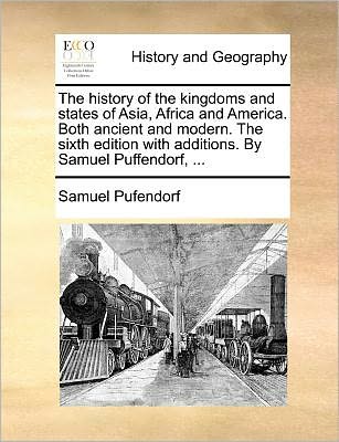 Cover for Samuel Pufendorf · The History of the Kingdoms and States of Asia, Africa and America. Both Ancient and Modern. the Sixth Edition with Additions. by Samuel Puffendorf, ... (Paperback Book) (2010)