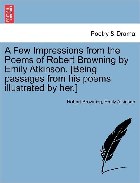Cover for Robert Browning · A Few Impressions from the Poems of Robert Browning by Emily Atkinson. [being Passages from His Poems Illustrated by Her.] (Taschenbuch) (2011)