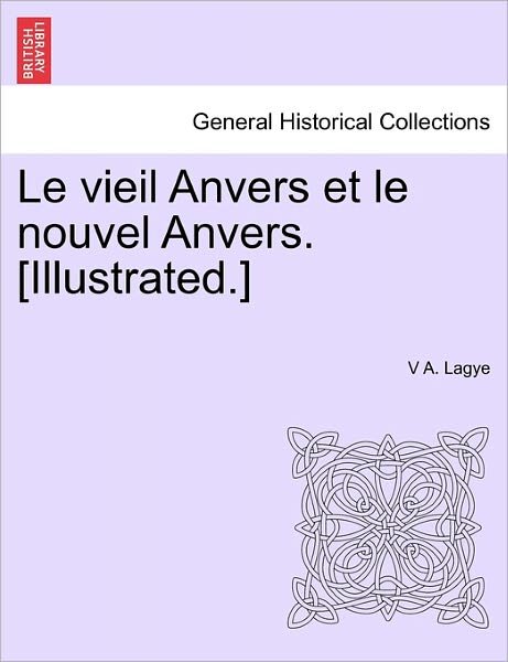 Le Vieil Anvers et Le Nouvel Anvers. [illustrated.] - V a Lagye - Livres - British Library, Historical Print Editio - 9781241386252 - 1 mars 2011