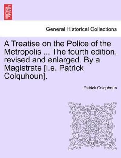 Cover for Patrick Colquhoun · A Treatise on the Police of the Metropolis ... the Fourth Edition, Revised and Enlarged. by a Magistrate [i.e. Patrick Colquhoun]. (Paperback Bog) (2011)