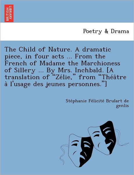 Cover for Ste Phanie Fe Licit Brulart De Genlis · The Child of Nature. a Dramatic Piece, in Four Acts ... from the French of Madame the Marchioness of Sillery ... by Mrs. Inchbald. [a Translation of (Paperback Book) (2012)