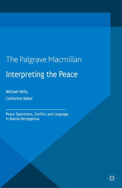 Cover for M. Kelly · Interpreting the Peace: Peace Operations, Conflict and Language in Bosnia-Herzegovina - Palgrave Studies in Languages at War (Paperback Book) [1st ed. 2013 edition] (2013)