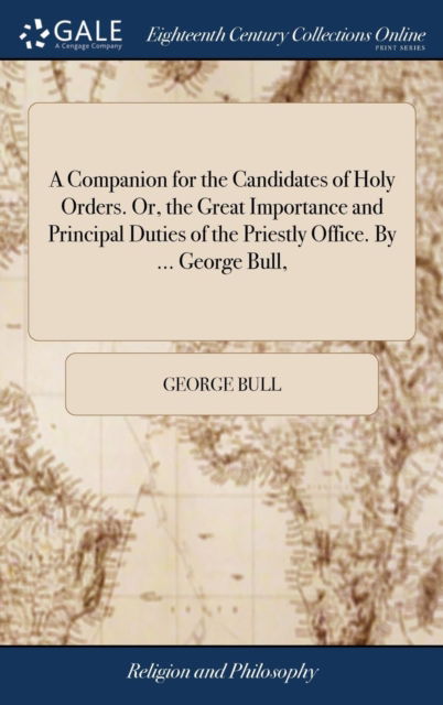 Cover for George Bull · A Companion for the Candidates of Holy Orders. Or, the Great Importance and Principal Duties of the Priestly Office. by ... George Bull, (Hardcover Book) (2018)