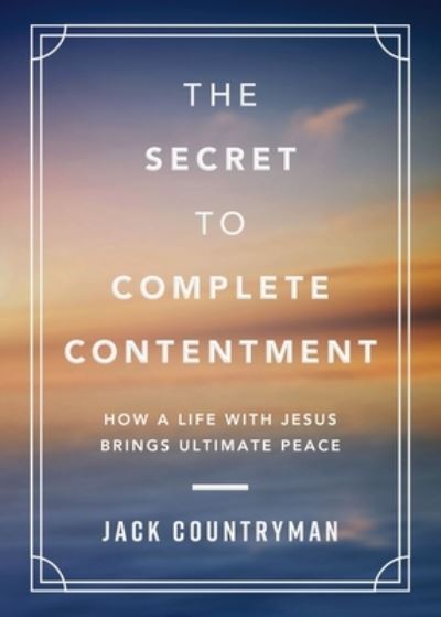 Cover for Jack Countryman · The Secret to Complete Contentment: How a Life with Jesus Brings Ultimate Peace (Gebundenes Buch) (2024)