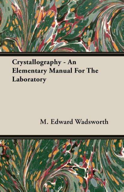 Crystallography: an Elementary Manual for the Laboratory - M. Edward Wadsworth - Books - Barclay Press - 9781408600252 - October 26, 2007