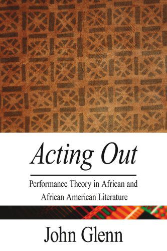 Acting Out: Performance Theory in African and African American Literature - John Glenn - Books - AuthorHouse - 9781425948252 - September 14, 2006