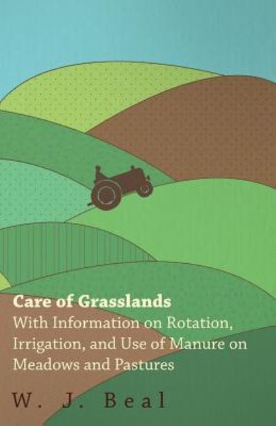 Care of Grasslands - with Information on Rotation, Irrigation, and Use of Manure on Meadows and Pastures - W J Beal - Books - Fite Press - 9781446530252 - January 20, 2011