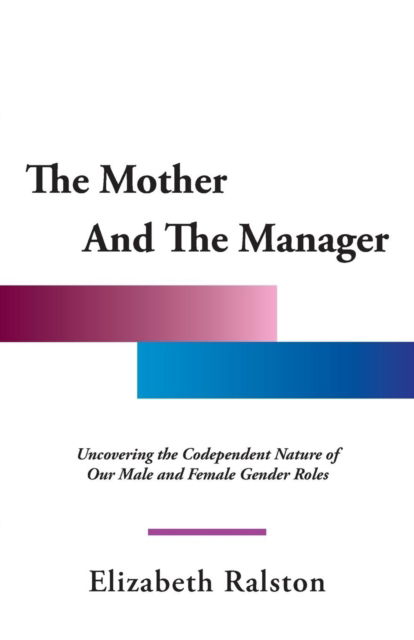 Cover for Elizabeth Ralston · The Mother and the Manager: Uncovering the Codependent Nature of Our Male and Female Gender Roles (Paperback Book) (2014)