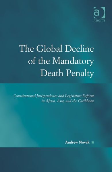 Cover for Andrew Novak · The Global Decline of the Mandatory Death Penalty: Constitutional Jurisprudence and Legislative Reform in Africa, Asia, and the Caribbean - Law, Justice and Power (Hardcover Book) [New edition] (2014)