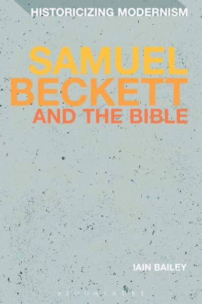 Cover for Bailey, Dr Iain (University of Manchester, UK) · Samuel Beckett and The Bible - Historicizing Modernism (Paperback Book) (2015)