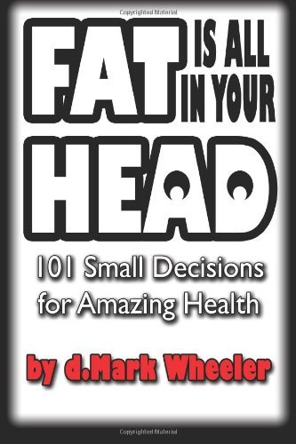 Fat is All in Your Head: 101 Small Decisions for Amazing Health - Dmark "Dave" Wheeler - Books - CreateSpace Independent Publishing Platf - 9781475183252 - May 30, 2012