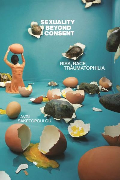 Sexuality Beyond Consent: Risk, Race, Traumatophilia - Sexual Cultures - Avgi Saketopoulou - Książki - New York University Press - 9781479820252 - 7 lutego 2023