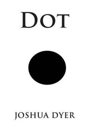 Dot - Joshua Dyer - Books - CreateSpace Independent Publishing Platf - 9781483904252 - March 18, 2013