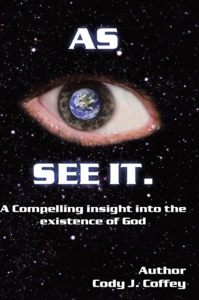 Cover for Cody J Coffey · As I See It a Compelling Insight into the Existence of God (Paperback Book) (2013)