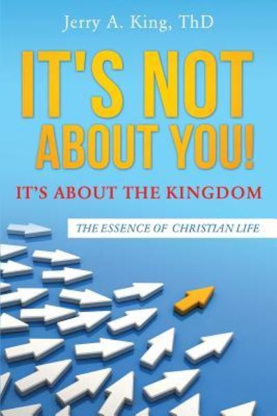It's Not about You! It's about the Kingdom - Jerry a King Thd - Books - Xulon Press - 9781498474252 - May 31, 2016