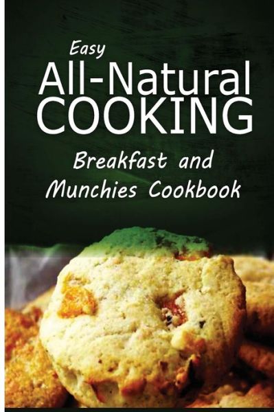 Cover for Easy All-natural Cooking · Easy All-natural Cooking - Breakfast and Munchies Cookbook: Easy Healthy Recipes Made with Natural Ingredients (Taschenbuch) (2014)