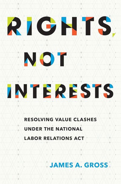 Cover for James A. Gross · Rights, Not Interests: Resolving Value Clashes under the National Labor Relations Act (Hardcover Book) (2017)