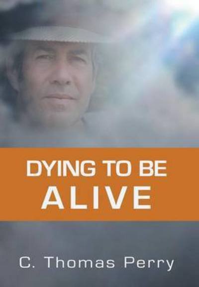 Cover for C Thomas Perry Ph D · Dying to Be Alive (Innbunden bok) (2015)
