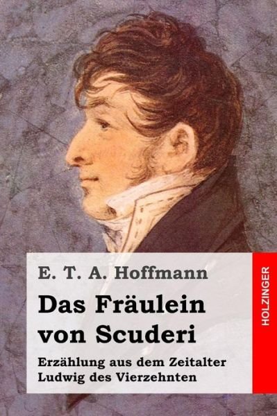Cover for E T a Hoffmann · Das Fraulein Von Scuderi: Erzahlung Aus Dem Zeitalter Ludwig Des Vierzehnten (Taschenbuch) (2015)