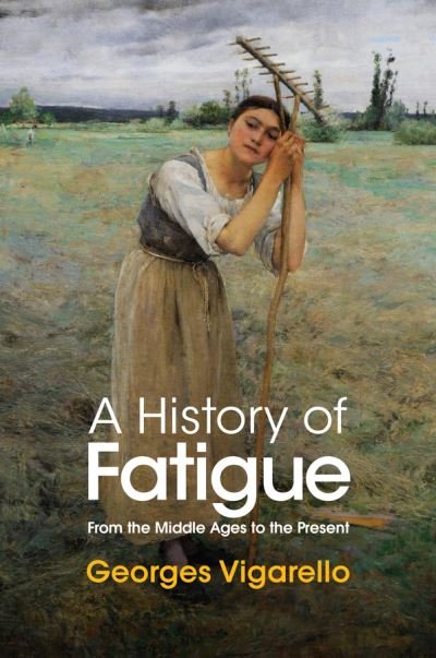 Cover for Vigarello, Georges (University of Paris) · A History of Fatigue: From the Middle Ages to the Present (Innbunden bok) (2022)