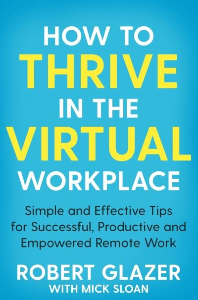 How to Thrive in the Virtual Workplace: Simple and Effective Tips for Successful, Productive and Empowered Remote Work - Robert Glazer - Boeken - Pan Macmillan - 9781529068252 - 21 januari 2021
