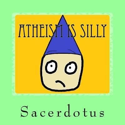 Cover for Sacerdotus · Atheism Is Silly (Pocketbok) (2016)