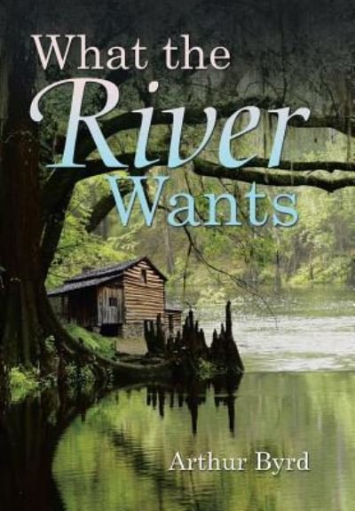 Arthur Byrd · What the River Wants (Innbunden bok) (2017)