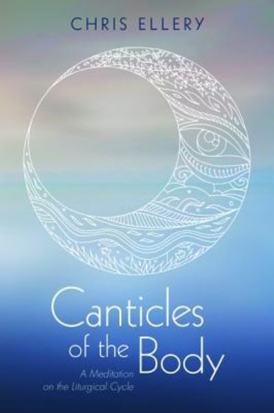 Canticles of the Body - Chris Ellery - Książki - Resource Publications (CA) - 9781532657252 - 31 października 2018