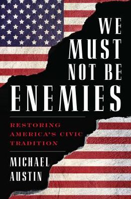 Cover for Austin, Michael, University of Evansville · We Must Not Be Enemies: Restoring America's Civic Tradition (Hardcover Book) (2019)