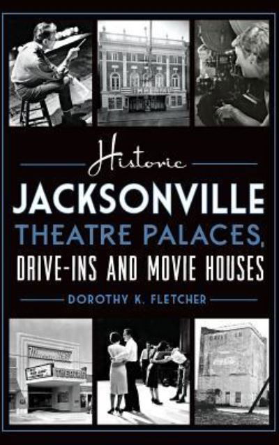 Cover for Dorothy K Fletcher · Historic Jacksonville Theatre Palaces, Drive-Ins and Movie Houses (Hardcover Book) (2015)