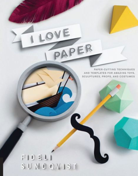 Cover for Fideli Sundqvist · I Love Paper: Paper Cutting Techniques and Templates for Amazing Toys, Sculptures, Props, and Costumes (Taschenbuch) (2015)