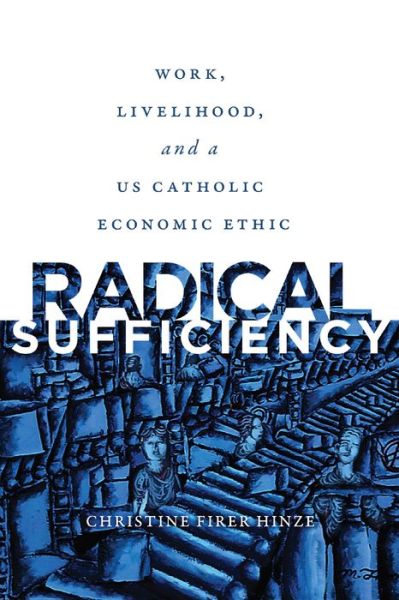 Cover for Christine Firer Hinze · Radical Sufficiency: Work, Livelihood, and a US Catholic Economic Ethic - Moral Traditions series (Hardcover bog) (2021)