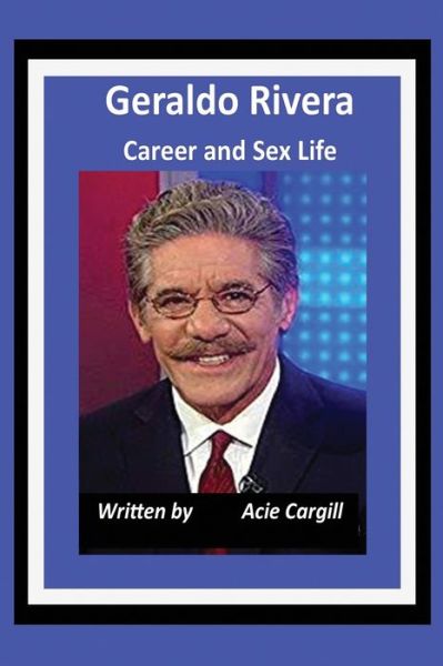 Geraldo Rivera Career and Sex Life - Acie Cargill - Książki - Independently Published - 9781661443252 - 16 stycznia 2020