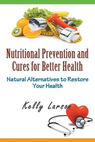 Cover for Kelly Larson · Nutritional Prevention and Cures for Better Health: Natural Alternatives to Restore Your Health (Pocketbok) (2015)