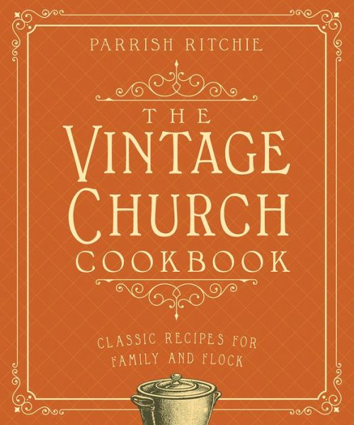 Parrish Ritchie · The Vintage Church Cookbook: Classic Recipes for Family and Flock (Paperback Book) (2024)