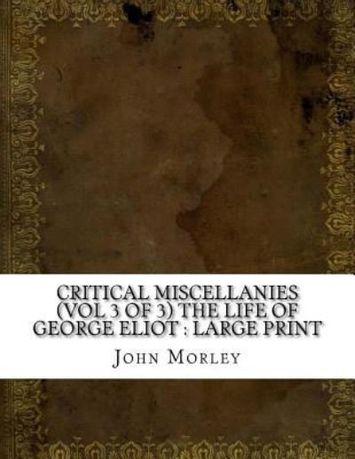 Critical Miscellanies (Vol 3 of 3) The Life of George Eliot - John Morley - Kirjat - Createspace Independent Publishing Platf - 9781724915252 - tiistai 7. elokuuta 2018