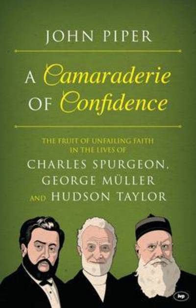 Cover for Piper, John (Author) · A Camaraderie of Confidence: The Fruit Of Unfailing Faith In The Lives Of  Charles Spurgeon, George Muller And Hudson Taylor (Paperback Book) (2016)