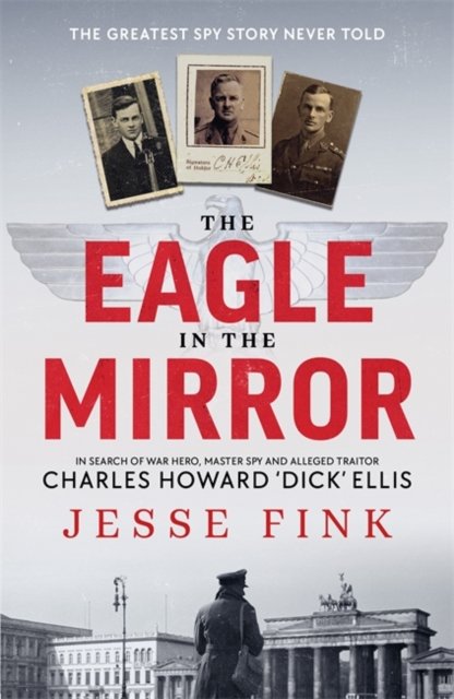 The Eagle in the Mirror: In Search of War Hero, Master Spy and Alleged Traitor Charles Howard 'Dick' Ellis - Jesse Fink - Boeken - Bonnier Books Ltd - 9781785305252 - 6 juni 2024