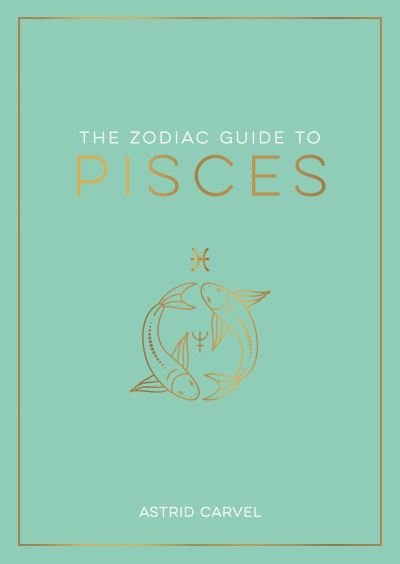Cover for Astrid Carvel · The Zodiac Guide to Pisces: The Ultimate Guide to Understanding Your Star Sign, Unlocking Your Destiny and Decoding the Wisdom of the Stars (Paperback Book) (2023)