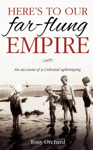 Cover for Tony Orchard · Here's to Our Far Flung Empire: An Account of a Colonial Upbringing (Paperback Bog) (2012)