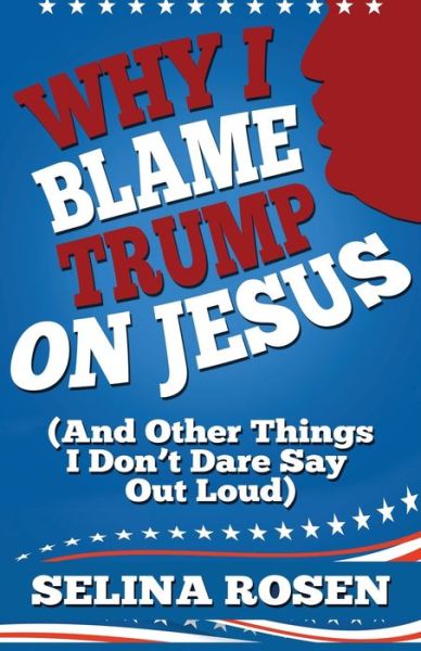 Cover for Selina Rosen · Why I Blame Trump on Jesus and Other Things I Don't Dare Say Out Loud (Paperback Book) (2020)