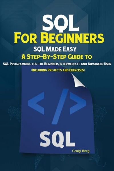 Cover for Berg Craig · SQL For Beginners: SQL Made Easy; A Step-By-Step Guide to SQL Programming for the Beginner, Intermediate and Advanced User (Including Projects and Exercises) (Paperback Bog) (2019)
