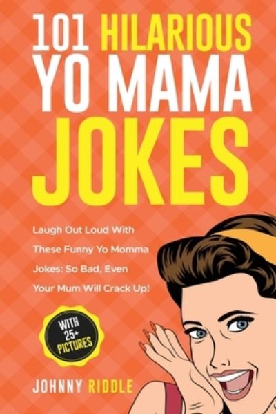 Cover for Johnny Riddle · 101 Hilarious Yo Mama Jokes: Laugh Out Loud With These Funny Yo Momma Jokes: So Bad, Even Your Mum Will Crack Up! (WITH 25+ PICTURES) (Taschenbuch) (2020)