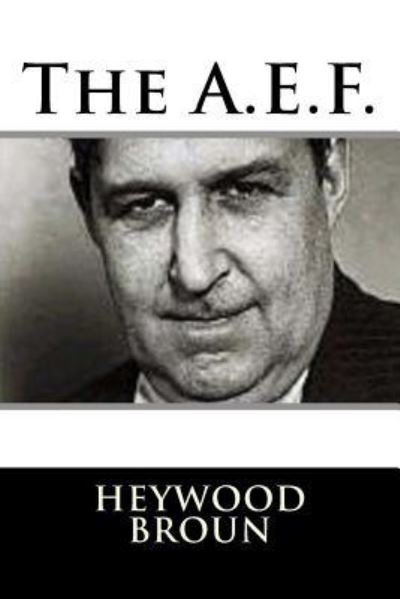 The A.E.F. - Heywood Broun - Books - Createspace Independent Publishing Platf - 9781981156252 - November 26, 2017
