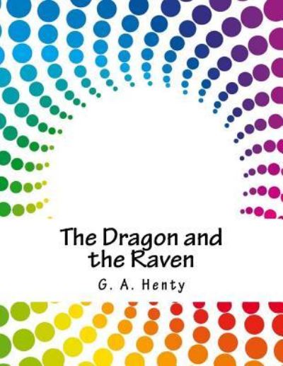 The Dragon and the Raven - G A Henty - Books - Createspace Independent Publishing Platf - 9781981820252 - April 15, 2018