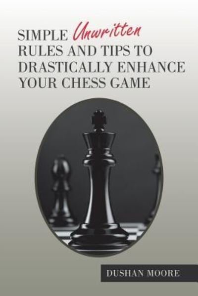 Cover for Dushan Moore · Simple Unwritten Rules and Tips to Drastically Enhance Your Chess Game (Paperback Bog) (2018)